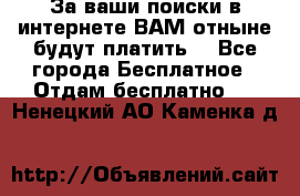 За ваши поиски в интернете ВАМ отныне будут платить! - Все города Бесплатное » Отдам бесплатно   . Ненецкий АО,Каменка д.